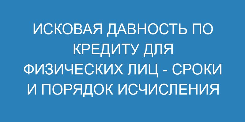 Исковая давность по кредиту для физических лиц сроки и порядок исчисления