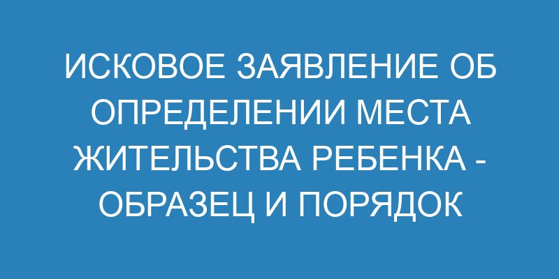 Определение места жительства ребенка - образец искового заявления и ...