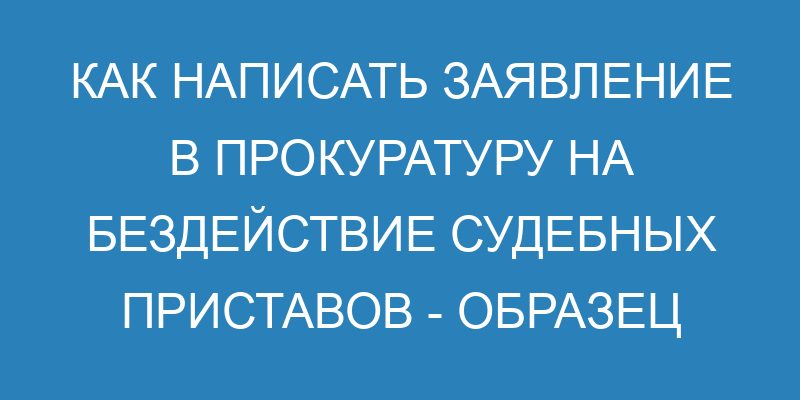 Жалоба в прокуратуру на бездействие судебных приставов: образец и ...