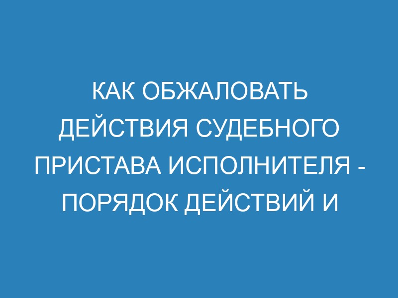 Обжалование действий судебного пристава исполнителя - образец заявления ...