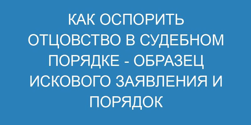 Как оспорить отцовство в судебном порядке образец искового заявления и порядок действий