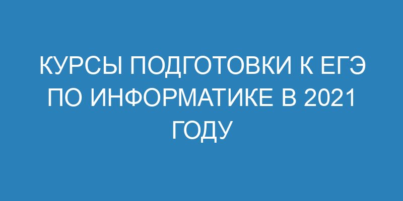 Курсы подготовки к ЕГЭ по информатике в 2021 году