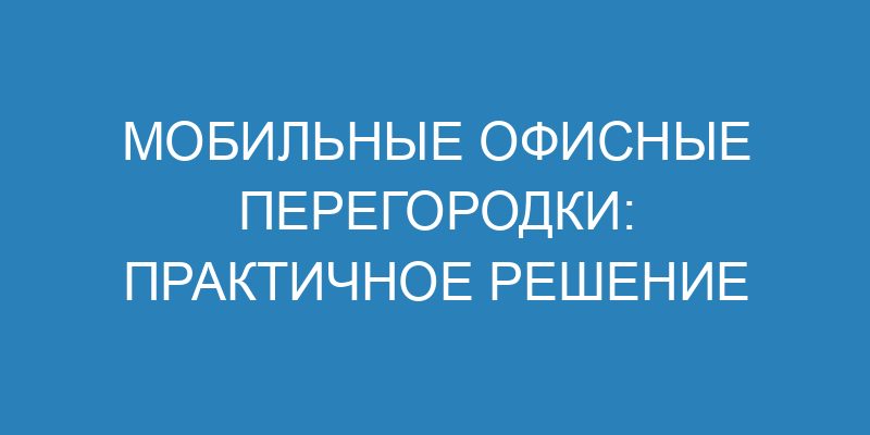 Мобильные офисные перегородки: практичное решение