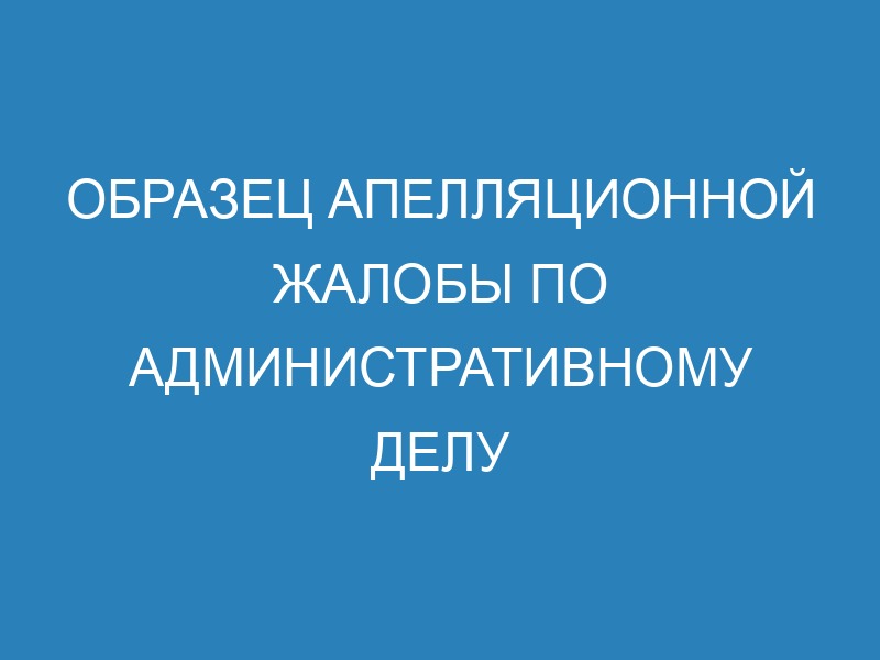 Апелляционная жалоба по административному делу - образец и правила ...