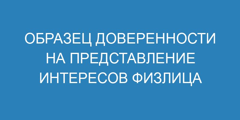 Образец доверенности на представление интересов физлица