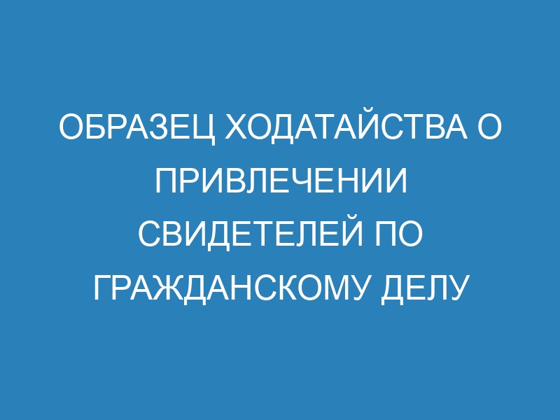 Ходатайство о вызове свидетелей в суд - образец и порядок оформления