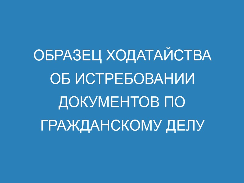 Ходатайство об истребовании доказательств по гражданскому делу: образец ...