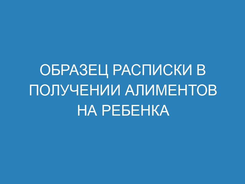 Расписка о получении алиментов на ребенка - образец для скачивания и ...