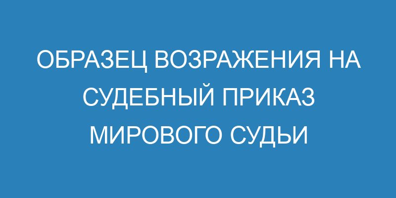 Возражение на судебный приказ - образец и порядок обжалования