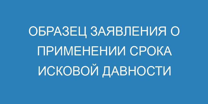 Образец заявления о применении срока исковой давности