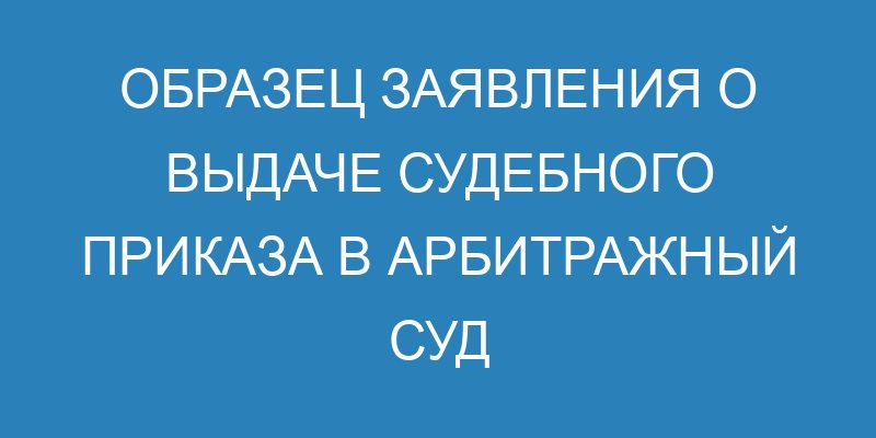 Судебный приказ в арбитражном процессе - образец заявления о выдаче в ...