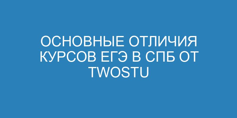 Основные отличия курсов ЕГЭ в СПБ от Twostu