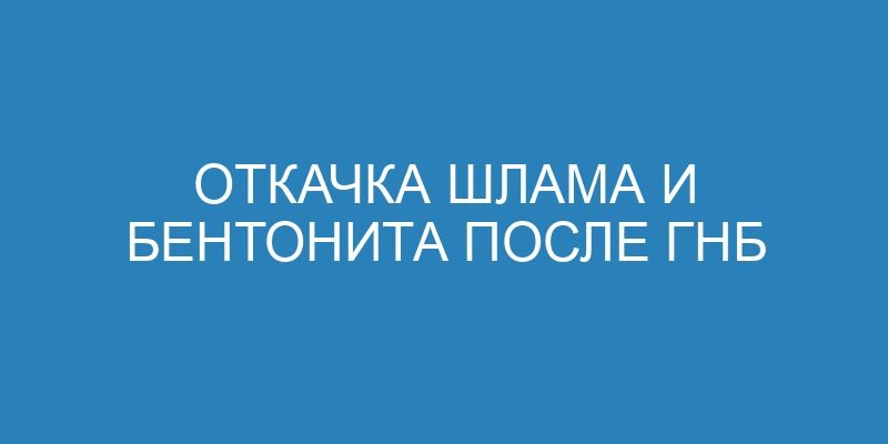 Откачка шлама и бентонита после ГНБ