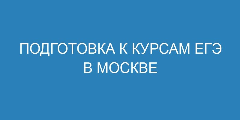Подготовка к курсам ЕГЭ в Москве