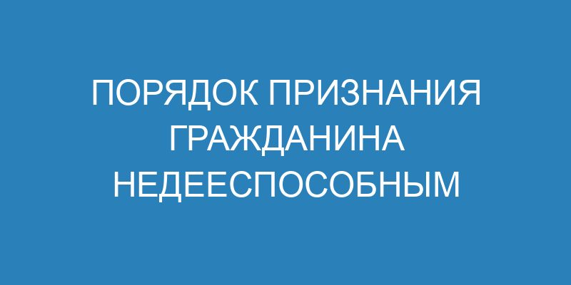 Порядок признания гражданина недееспособным