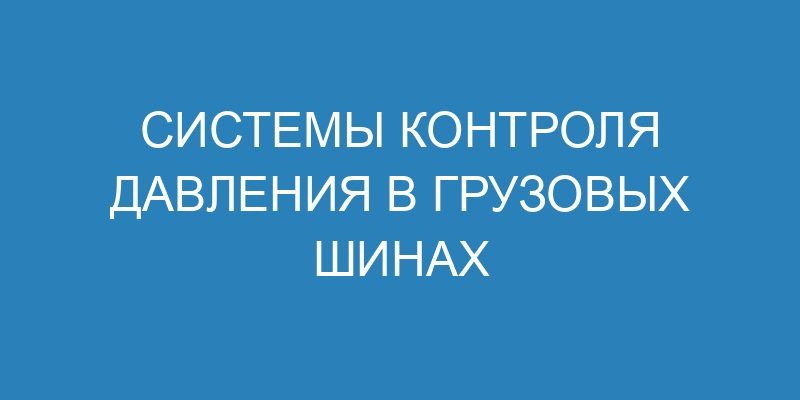 Системы контроля давления в грузовых шинах