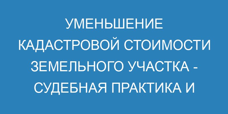 Оспаривание кадастровой стоимости земельного участка в суде - основания ...
