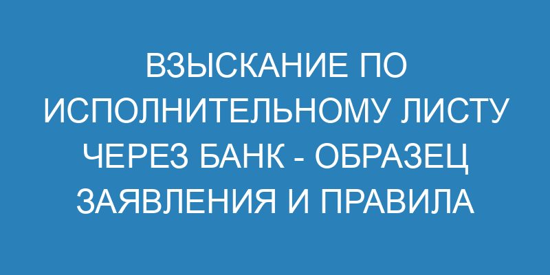 Заявление в банк о взыскании по исполнительному листу: образец и ...