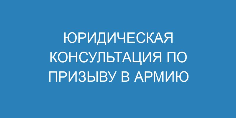 Юридическая консультация по призыву в армию