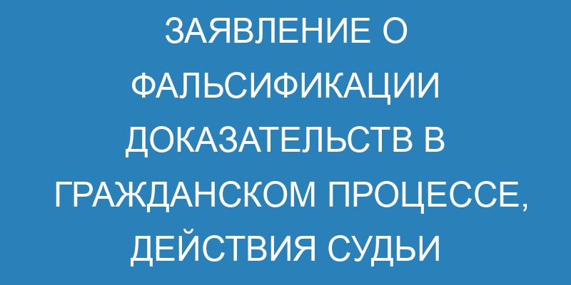 Фальсификация доказательств по гражданскому делу - образец заявления о ...